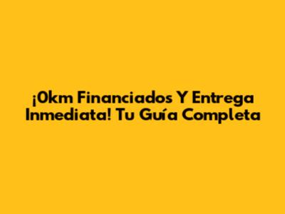 ¡0km Financiados Y Entrega Inmediata! Tu Guía Completa