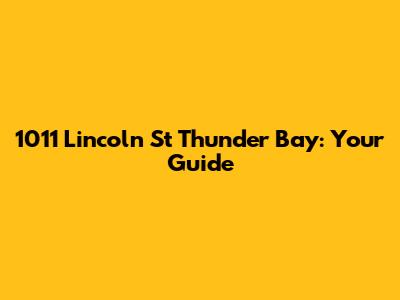 1011 Lincoln St Thunder Bay: Your Guide