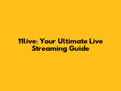 11live: Your Ultimate Live Streaming Guide