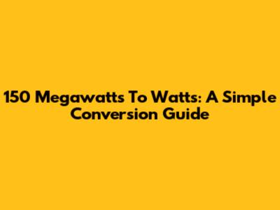 150 Megawatts To Watts: A Simple Conversion Guide