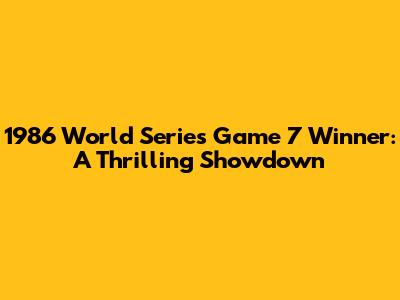 1986 World Series Game 7 Winner: A Thrilling Showdown