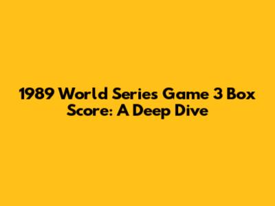 1989 World Series Game 3 Box Score: A Deep Dive