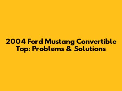 2004 Ford Mustang Convertible Top: Problems & Solutions