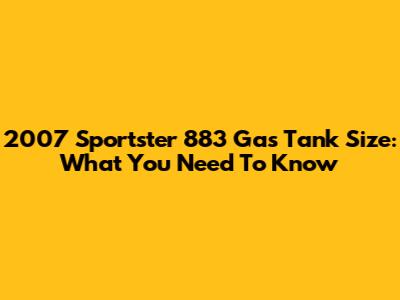 2007 Sportster 883 Gas Tank Size: What You Need To Know