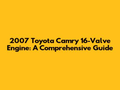 2007 Toyota Camry 16-Valve Engine: A Comprehensive Guide