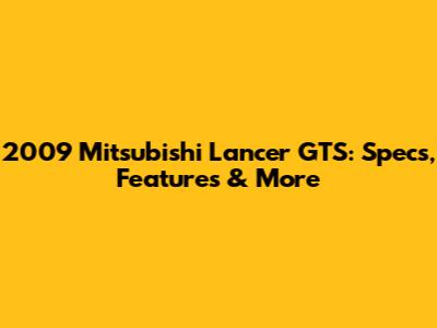 2009 Mitsubishi Lancer GTS: Specs, Features & More