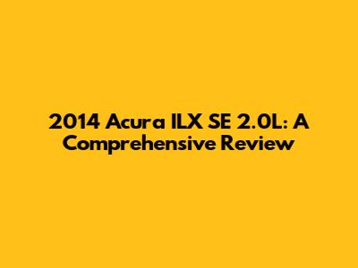 2014 Acura ILX SE 2.0L: A Comprehensive Review