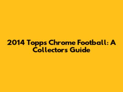 2014 Topps Chrome Football: A Collector's Guide