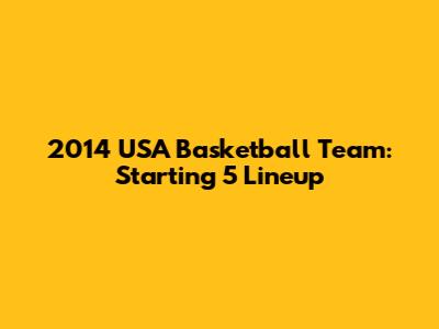 2014 USA Basketball Team: Starting 5 Lineup