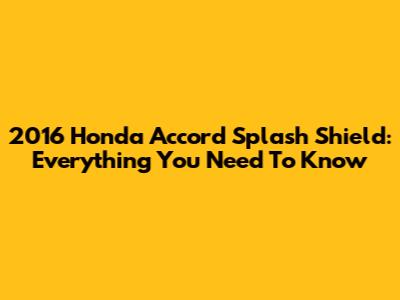 2016 Honda Accord Splash Shield: Everything You Need To Know
