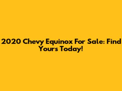 2020 Chevy Equinox For Sale: Find Yours Today!