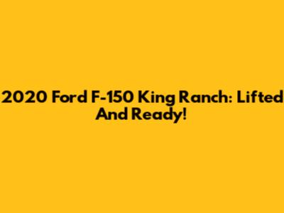 2020 Ford F-150 King Ranch: Lifted And Ready!