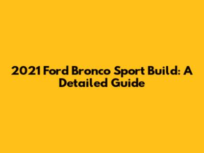 2021 Ford Bronco Sport Build: A Detailed Guide