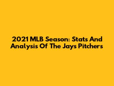 2021 MLB Season: Stats And Analysis Of The Jays Pitchers