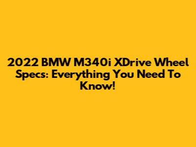 2022 BMW M340i XDrive Wheel Specs: Everything You Need To Know!