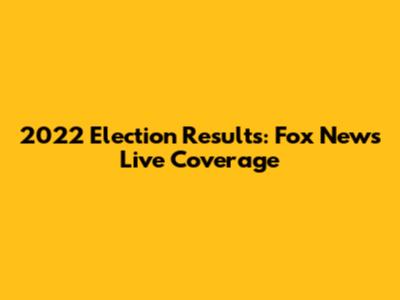 2022 Election Results: Fox News' Live Coverage