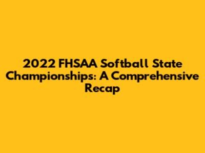 2022 FHSAA Softball State Championships: A Comprehensive Recap