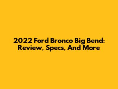 2022 Ford Bronco Big Bend: Review, Specs, And More