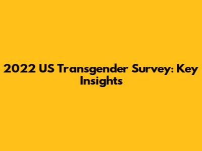 2022 US Transgender Survey: Key Insights