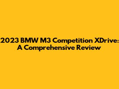 2023 BMW M3 Competition XDrive: A Comprehensive Review