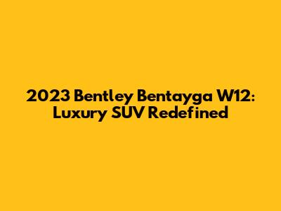 2023 Bentley Bentayga W12: Luxury SUV Redefined