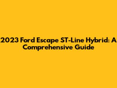 2023 Ford Escape ST-Line Hybrid: A Comprehensive Guide