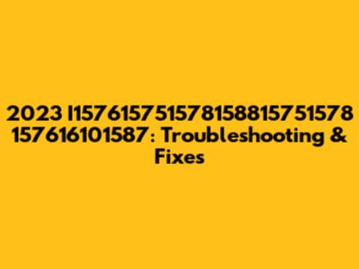 2023 I157615751578158815751578 157616101587: Troubleshooting & Fixes