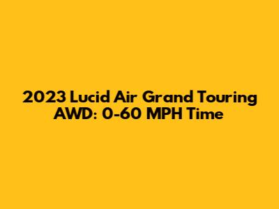 2023 Lucid Air Grand Touring AWD: 0-60 MPH Time