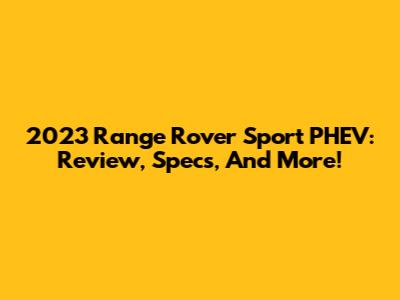 2023 Range Rover Sport PHEV: Review, Specs, And More!