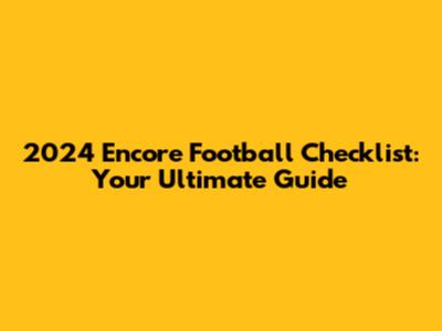 2024 Encore Football Checklist: Your Ultimate Guide
