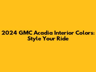2024 GMC Acadia Interior Colors: Style Your Ride