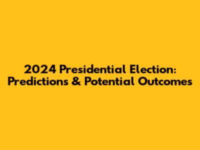 2024 Presidential Election: Predictions & Potential Outcomes