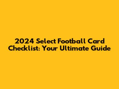 2024 Select Football Card Checklist: Your Ultimate Guide