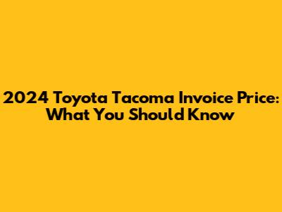 2024 Toyota Tacoma Invoice Price: What You Should Know