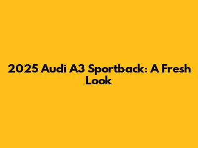2025 Audi A3 Sportback: A Fresh Look