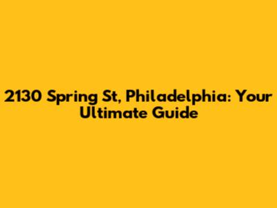 2130 Spring St, Philadelphia: Your Ultimate Guide
