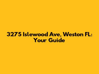 3275 Islewood Ave, Weston FL: Your Guide