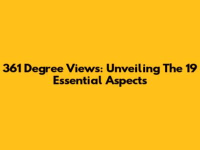 361 Degree Views: Unveiling The 19 Essential Aspects