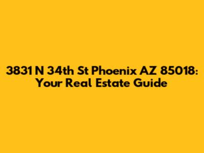 3831 N 34th St Phoenix AZ 85018: Your Real Estate Guide
