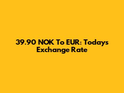 39.90 NOK To EUR: Today's Exchange Rate