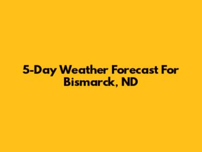 5-Day Weather Forecast For Bismarck, ND