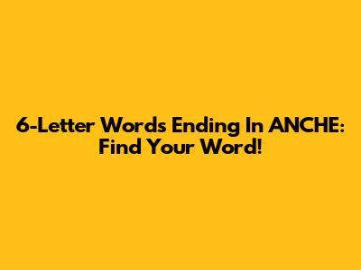 6-Letter Words Ending In ANCHE: Find Your Word!