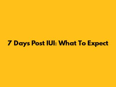 7 Days Post IUI: What To Expect