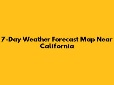 7-Day Weather Forecast Map Near California