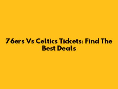 76ers Vs Celtics Tickets: Find The Best Deals