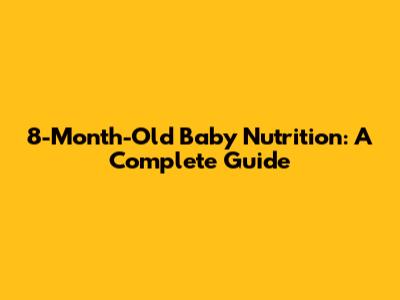 8-Month-Old Baby Nutrition: A Complete Guide