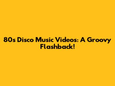 80s Disco Music Videos: A Groovy Flashback!
