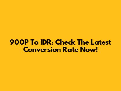 900P To IDR: Check The Latest Conversion Rate Now!