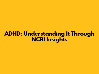 ADHD: Understanding It Through NCBI Insights
