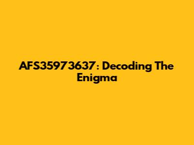 AFS35973637: Decoding The Enigma